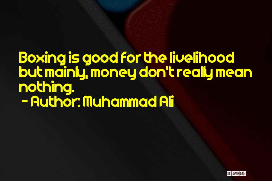 Muhammad Ali Quotes: Boxing Is Good For The Livelihood But Mainly, Money Don't Really Mean Nothing.