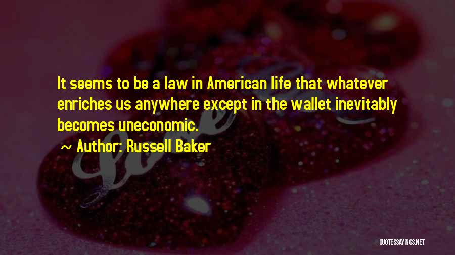 Russell Baker Quotes: It Seems To Be A Law In American Life That Whatever Enriches Us Anywhere Except In The Wallet Inevitably Becomes