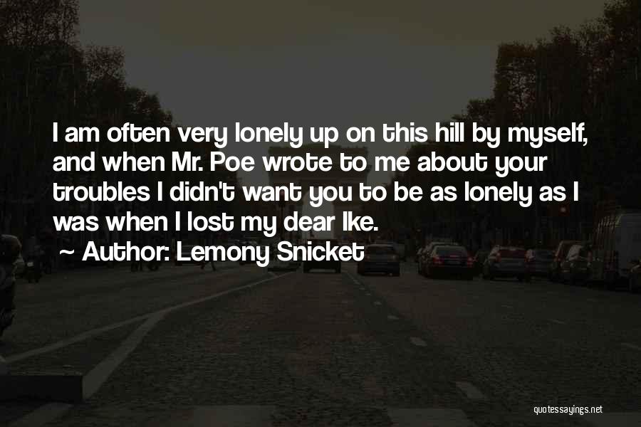 Lemony Snicket Quotes: I Am Often Very Lonely Up On This Hill By Myself, And When Mr. Poe Wrote To Me About Your