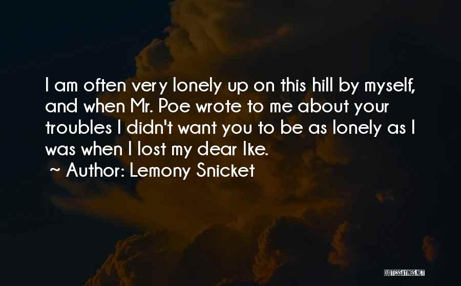 Lemony Snicket Quotes: I Am Often Very Lonely Up On This Hill By Myself, And When Mr. Poe Wrote To Me About Your