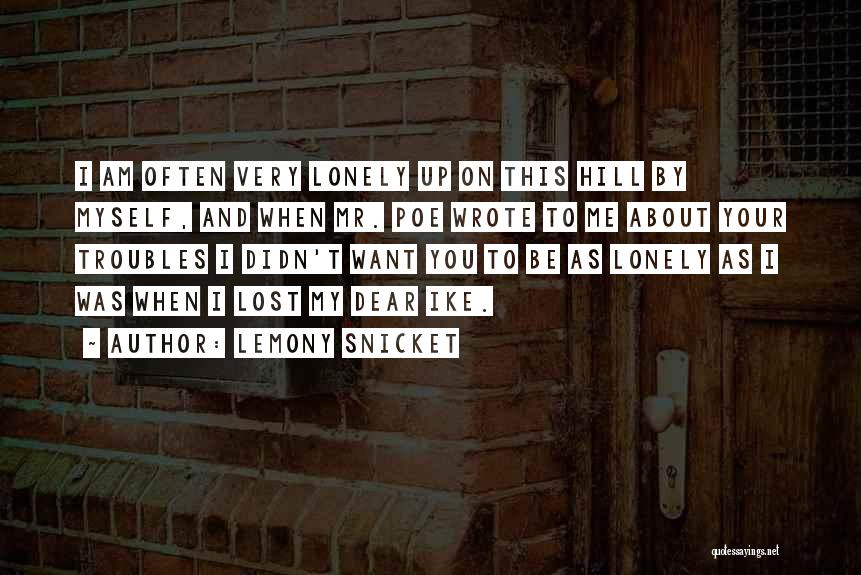 Lemony Snicket Quotes: I Am Often Very Lonely Up On This Hill By Myself, And When Mr. Poe Wrote To Me About Your