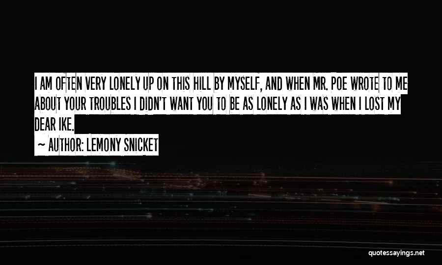 Lemony Snicket Quotes: I Am Often Very Lonely Up On This Hill By Myself, And When Mr. Poe Wrote To Me About Your