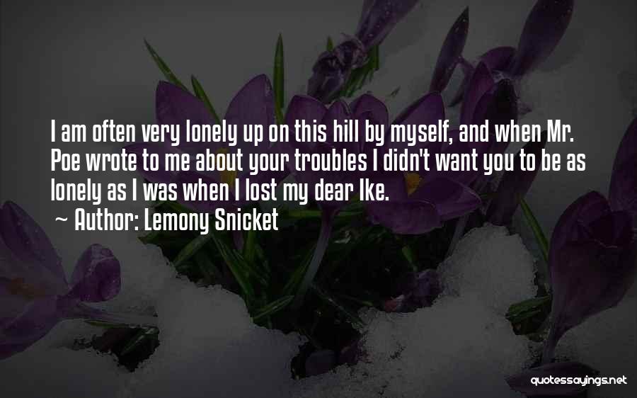 Lemony Snicket Quotes: I Am Often Very Lonely Up On This Hill By Myself, And When Mr. Poe Wrote To Me About Your