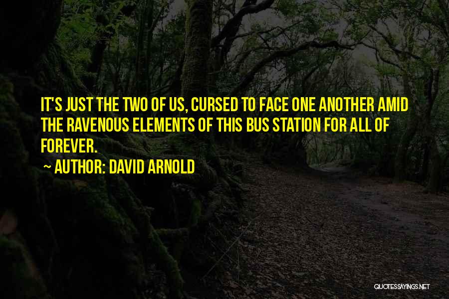 David Arnold Quotes: It's Just The Two Of Us, Cursed To Face One Another Amid The Ravenous Elements Of This Bus Station For