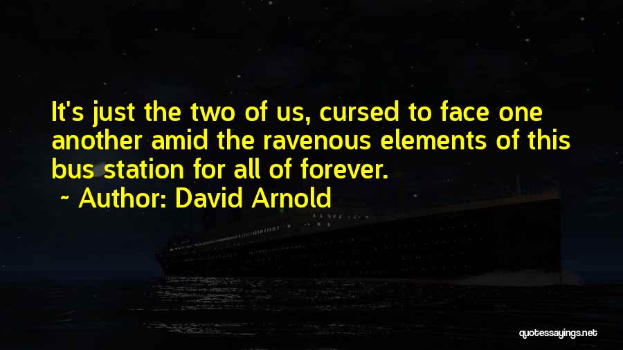 David Arnold Quotes: It's Just The Two Of Us, Cursed To Face One Another Amid The Ravenous Elements Of This Bus Station For