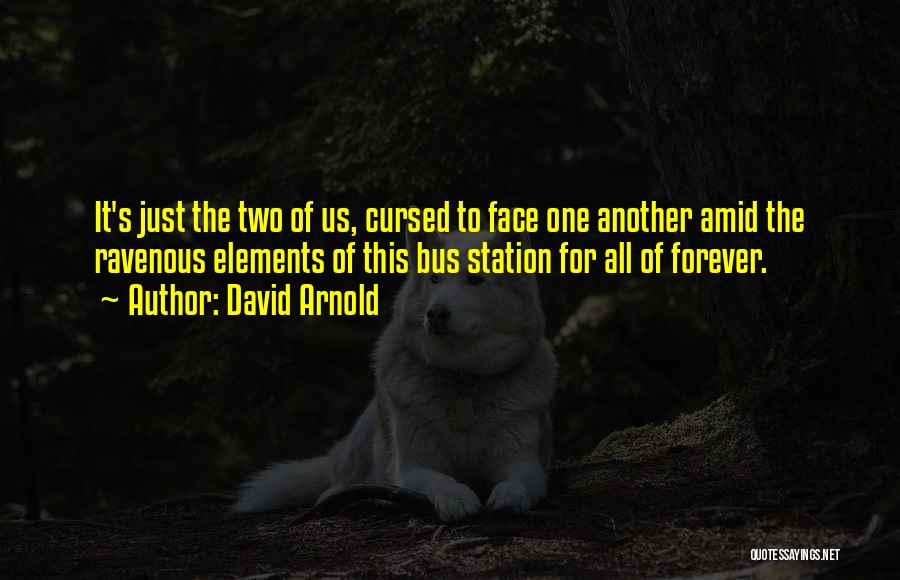 David Arnold Quotes: It's Just The Two Of Us, Cursed To Face One Another Amid The Ravenous Elements Of This Bus Station For