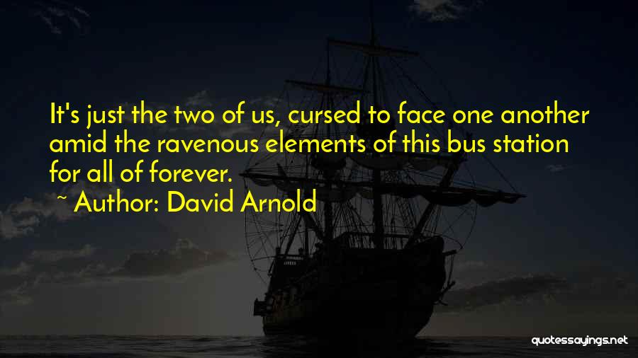 David Arnold Quotes: It's Just The Two Of Us, Cursed To Face One Another Amid The Ravenous Elements Of This Bus Station For