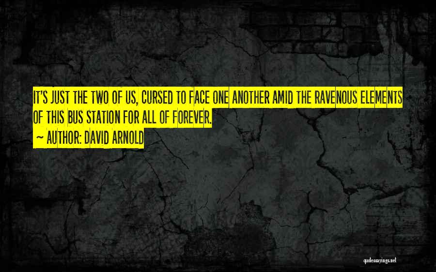 David Arnold Quotes: It's Just The Two Of Us, Cursed To Face One Another Amid The Ravenous Elements Of This Bus Station For