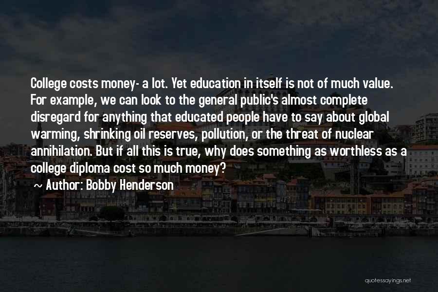 Bobby Henderson Quotes: College Costs Money- A Lot. Yet Education In Itself Is Not Of Much Value. For Example, We Can Look To