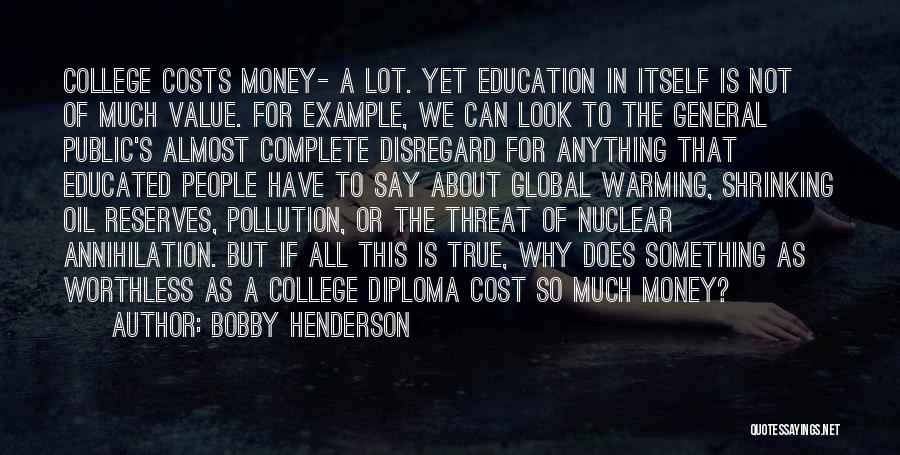 Bobby Henderson Quotes: College Costs Money- A Lot. Yet Education In Itself Is Not Of Much Value. For Example, We Can Look To