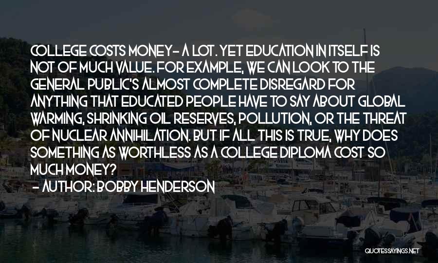 Bobby Henderson Quotes: College Costs Money- A Lot. Yet Education In Itself Is Not Of Much Value. For Example, We Can Look To