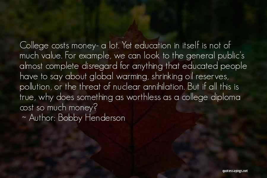 Bobby Henderson Quotes: College Costs Money- A Lot. Yet Education In Itself Is Not Of Much Value. For Example, We Can Look To