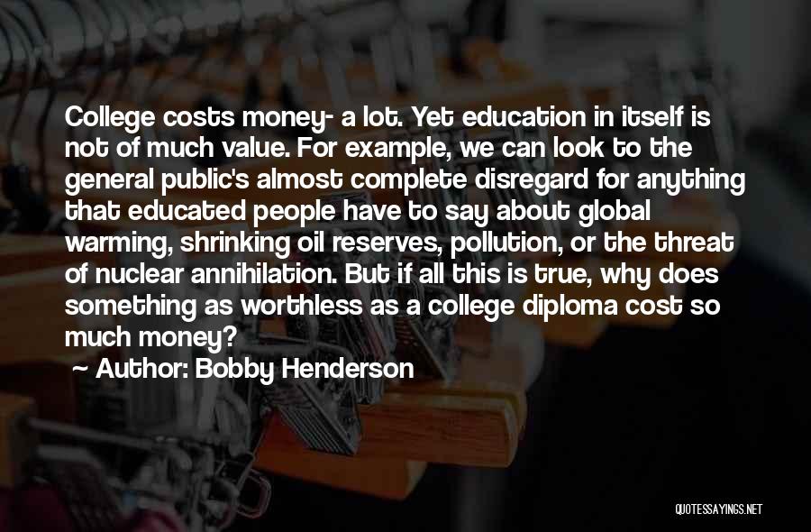 Bobby Henderson Quotes: College Costs Money- A Lot. Yet Education In Itself Is Not Of Much Value. For Example, We Can Look To