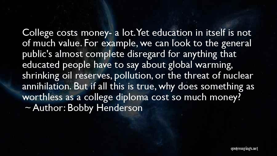 Bobby Henderson Quotes: College Costs Money- A Lot. Yet Education In Itself Is Not Of Much Value. For Example, We Can Look To