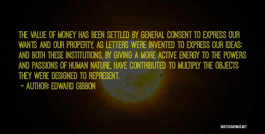 Edward Gibbon Quotes: The Value Of Money Has Been Settled By General Consent To Express Our Wants And Our Property, As Letters Were