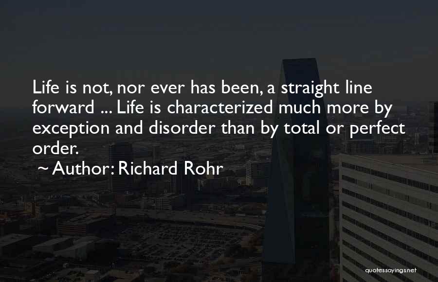 Richard Rohr Quotes: Life Is Not, Nor Ever Has Been, A Straight Line Forward ... Life Is Characterized Much More By Exception And