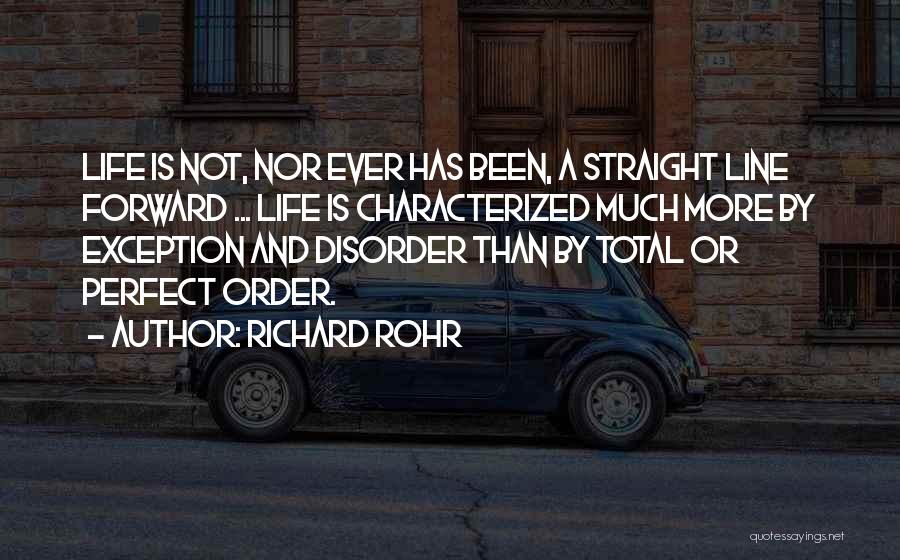 Richard Rohr Quotes: Life Is Not, Nor Ever Has Been, A Straight Line Forward ... Life Is Characterized Much More By Exception And