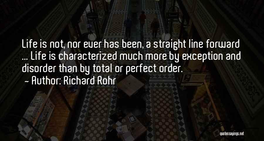 Richard Rohr Quotes: Life Is Not, Nor Ever Has Been, A Straight Line Forward ... Life Is Characterized Much More By Exception And