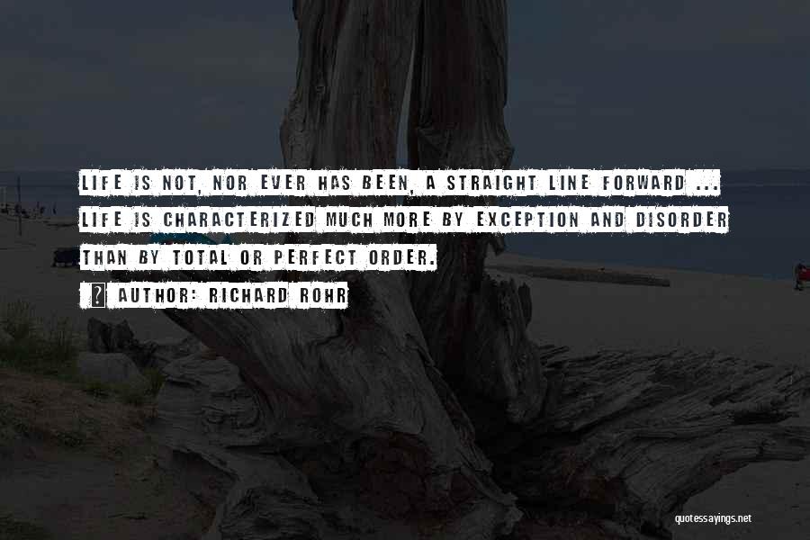 Richard Rohr Quotes: Life Is Not, Nor Ever Has Been, A Straight Line Forward ... Life Is Characterized Much More By Exception And