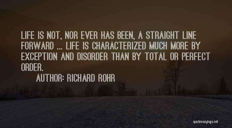 Richard Rohr Quotes: Life Is Not, Nor Ever Has Been, A Straight Line Forward ... Life Is Characterized Much More By Exception And