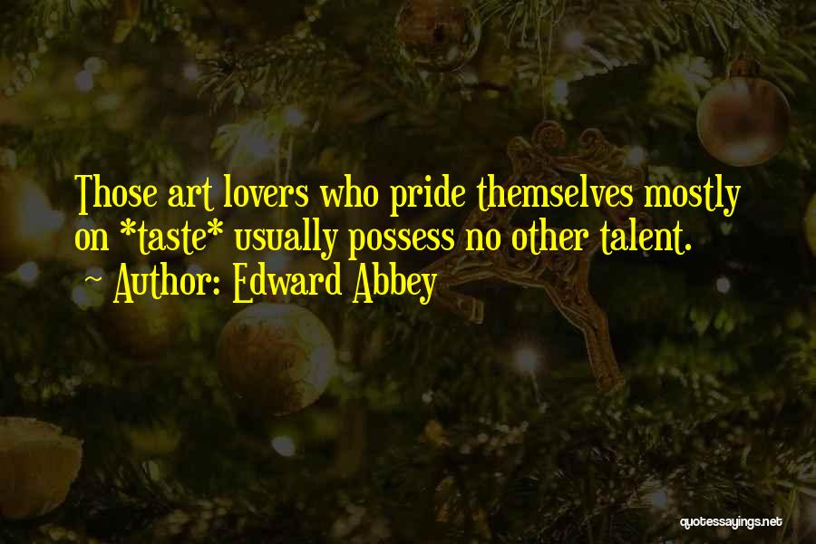 Edward Abbey Quotes: Those Art Lovers Who Pride Themselves Mostly On *taste* Usually Possess No Other Talent.