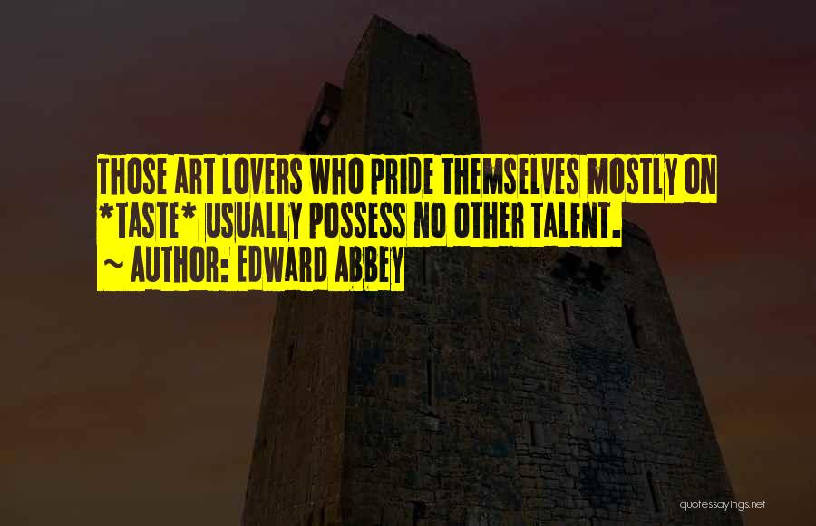 Edward Abbey Quotes: Those Art Lovers Who Pride Themselves Mostly On *taste* Usually Possess No Other Talent.