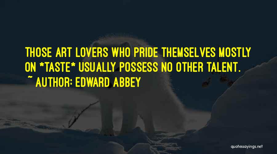 Edward Abbey Quotes: Those Art Lovers Who Pride Themselves Mostly On *taste* Usually Possess No Other Talent.