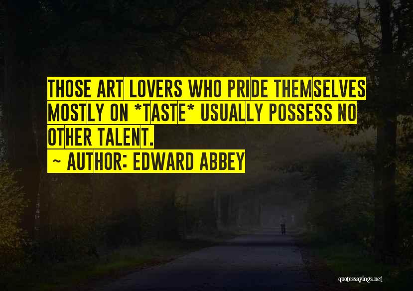 Edward Abbey Quotes: Those Art Lovers Who Pride Themselves Mostly On *taste* Usually Possess No Other Talent.