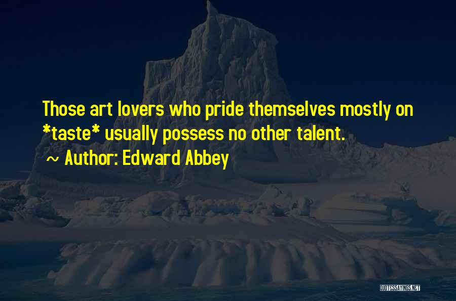 Edward Abbey Quotes: Those Art Lovers Who Pride Themselves Mostly On *taste* Usually Possess No Other Talent.