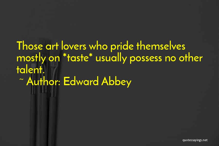 Edward Abbey Quotes: Those Art Lovers Who Pride Themselves Mostly On *taste* Usually Possess No Other Talent.