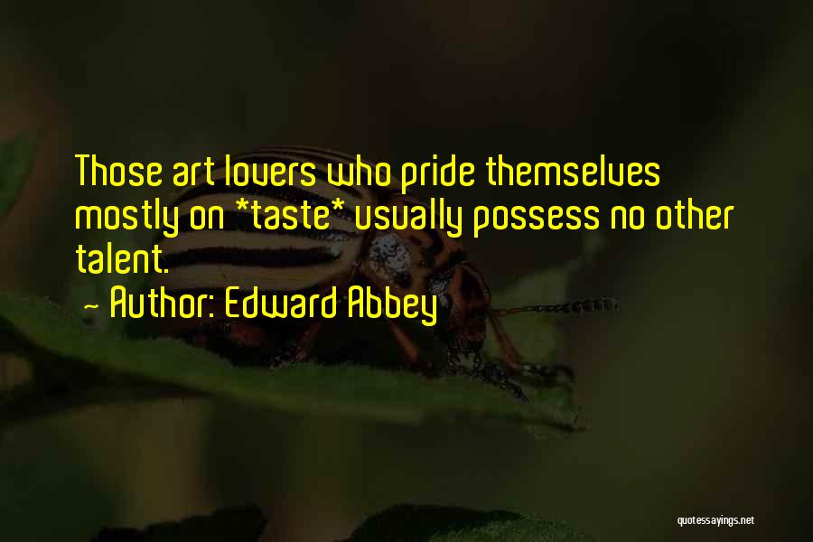 Edward Abbey Quotes: Those Art Lovers Who Pride Themselves Mostly On *taste* Usually Possess No Other Talent.