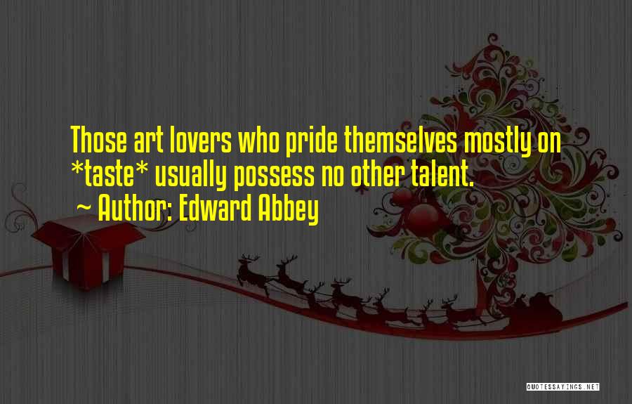 Edward Abbey Quotes: Those Art Lovers Who Pride Themselves Mostly On *taste* Usually Possess No Other Talent.