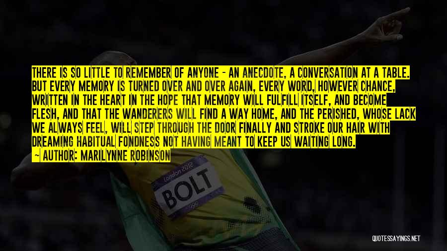 Marilynne Robinson Quotes: There Is So Little To Remember Of Anyone - An Anecdote, A Conversation At A Table. But Every Memory Is