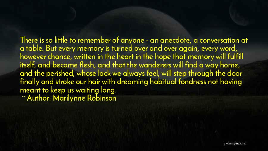 Marilynne Robinson Quotes: There Is So Little To Remember Of Anyone - An Anecdote, A Conversation At A Table. But Every Memory Is