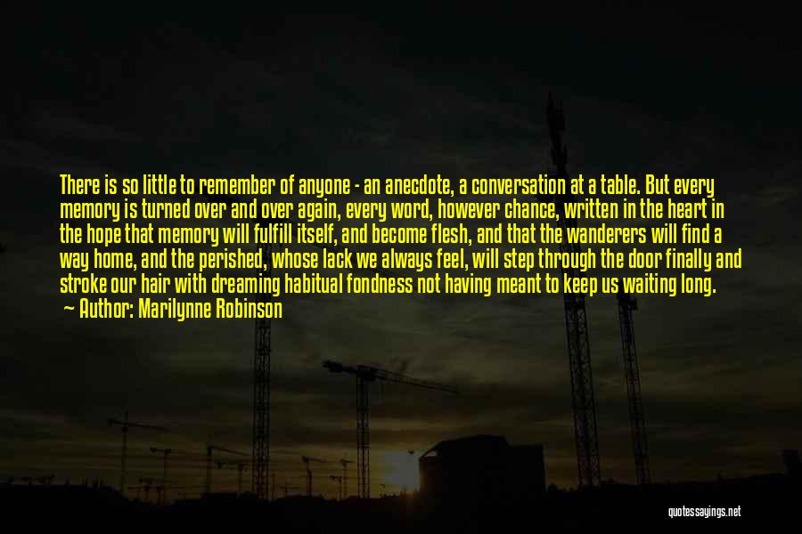 Marilynne Robinson Quotes: There Is So Little To Remember Of Anyone - An Anecdote, A Conversation At A Table. But Every Memory Is