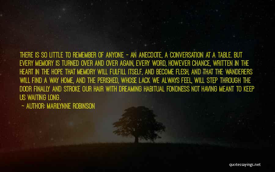 Marilynne Robinson Quotes: There Is So Little To Remember Of Anyone - An Anecdote, A Conversation At A Table. But Every Memory Is