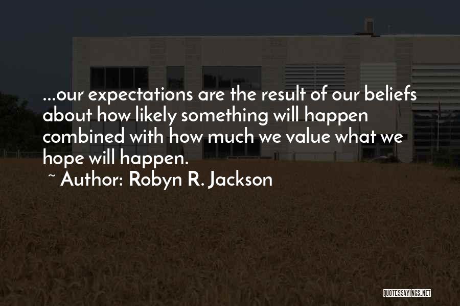 Robyn R. Jackson Quotes: ...our Expectations Are The Result Of Our Beliefs About How Likely Something Will Happen Combined With How Much We Value