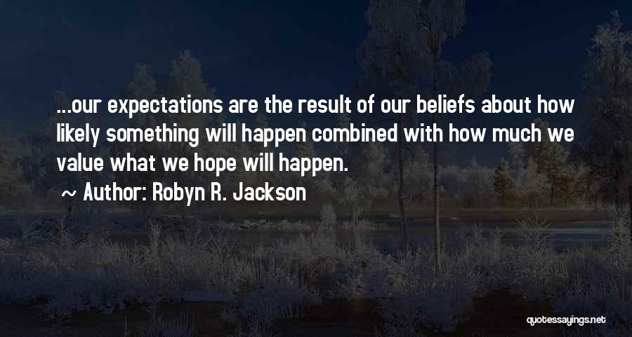Robyn R. Jackson Quotes: ...our Expectations Are The Result Of Our Beliefs About How Likely Something Will Happen Combined With How Much We Value