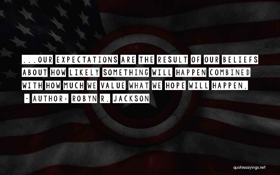 Robyn R. Jackson Quotes: ...our Expectations Are The Result Of Our Beliefs About How Likely Something Will Happen Combined With How Much We Value