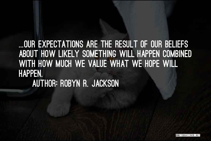 Robyn R. Jackson Quotes: ...our Expectations Are The Result Of Our Beliefs About How Likely Something Will Happen Combined With How Much We Value