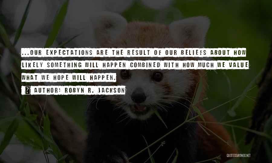 Robyn R. Jackson Quotes: ...our Expectations Are The Result Of Our Beliefs About How Likely Something Will Happen Combined With How Much We Value