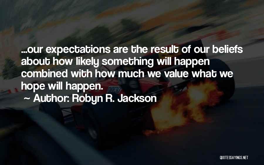 Robyn R. Jackson Quotes: ...our Expectations Are The Result Of Our Beliefs About How Likely Something Will Happen Combined With How Much We Value