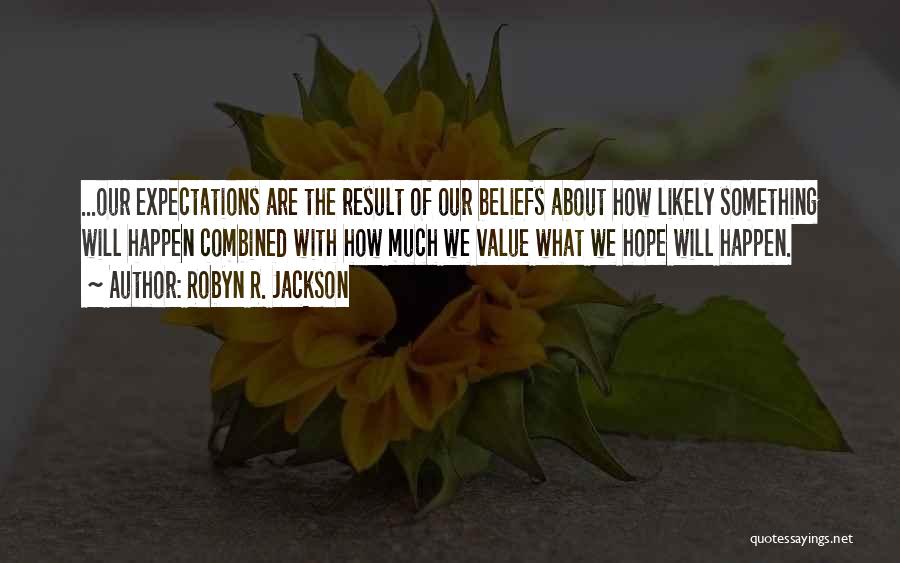 Robyn R. Jackson Quotes: ...our Expectations Are The Result Of Our Beliefs About How Likely Something Will Happen Combined With How Much We Value