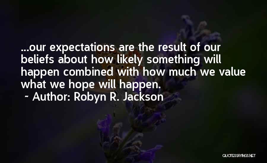 Robyn R. Jackson Quotes: ...our Expectations Are The Result Of Our Beliefs About How Likely Something Will Happen Combined With How Much We Value