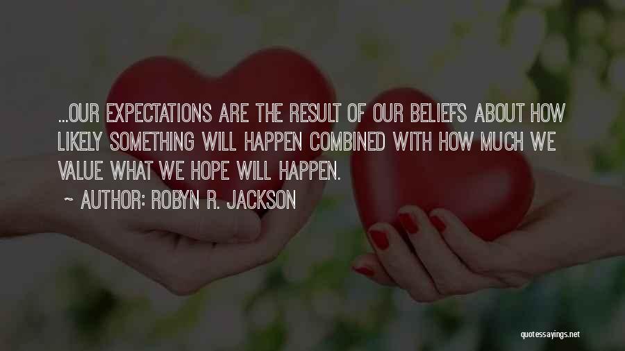 Robyn R. Jackson Quotes: ...our Expectations Are The Result Of Our Beliefs About How Likely Something Will Happen Combined With How Much We Value