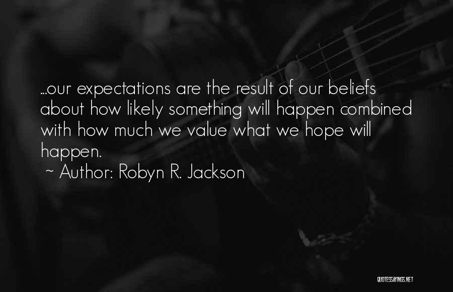 Robyn R. Jackson Quotes: ...our Expectations Are The Result Of Our Beliefs About How Likely Something Will Happen Combined With How Much We Value