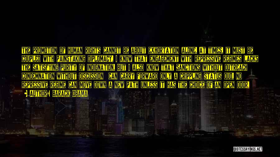 Barack Obama Quotes: The Promotion Of Human Rights Cannot Be About Exhortation Alone. At Times, It Must Be Coupled With Painstaking Diplomacy. I