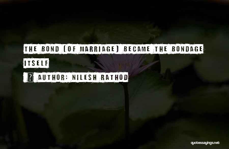Nilesh Rathod Quotes: The Bond (of Marriage) Became The Bondage Itself