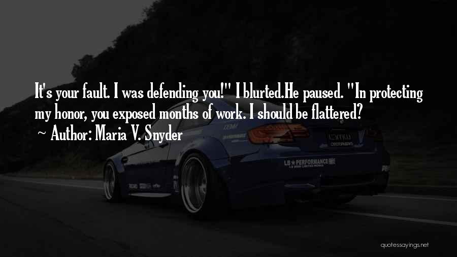 Maria V. Snyder Quotes: It's Your Fault. I Was Defending You! I Blurted.he Paused. In Protecting My Honor, You Exposed Months Of Work. I