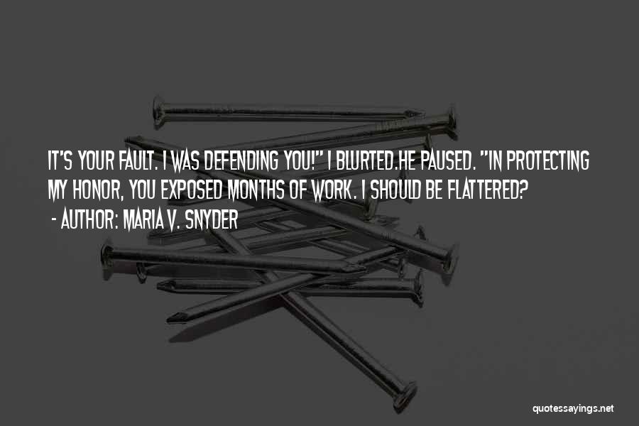 Maria V. Snyder Quotes: It's Your Fault. I Was Defending You! I Blurted.he Paused. In Protecting My Honor, You Exposed Months Of Work. I